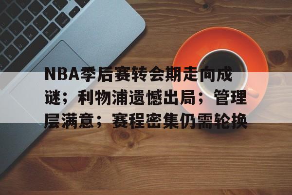 NBA季后赛转会期走向成谜；利物浦遗憾出局；管理层满意；赛程密集仍需轮换的简单介绍